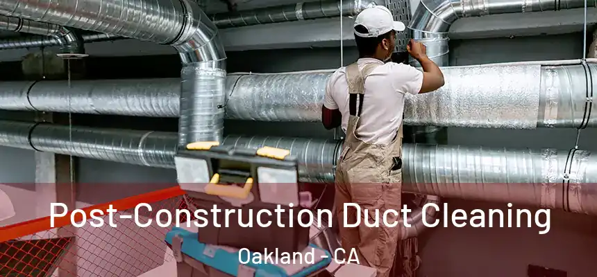 Post-Construction Duct Cleaning Oakland - CA